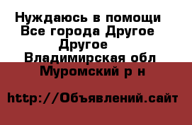 Нуждаюсь в помощи - Все города Другое » Другое   . Владимирская обл.,Муромский р-н